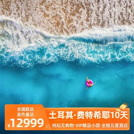 藍色童話·土耳其·費特希耶10天<精品小團，純玩不進店！>藍色童話(費特希耶):浪漫費特希耶小城，滑翔傘運動圣地。網紅打卡之路:土耳其最美的沿海公路;